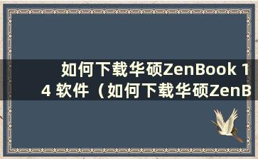 如何下载华硕ZenBook 14 软件（如何下载华硕ZenBook 14）